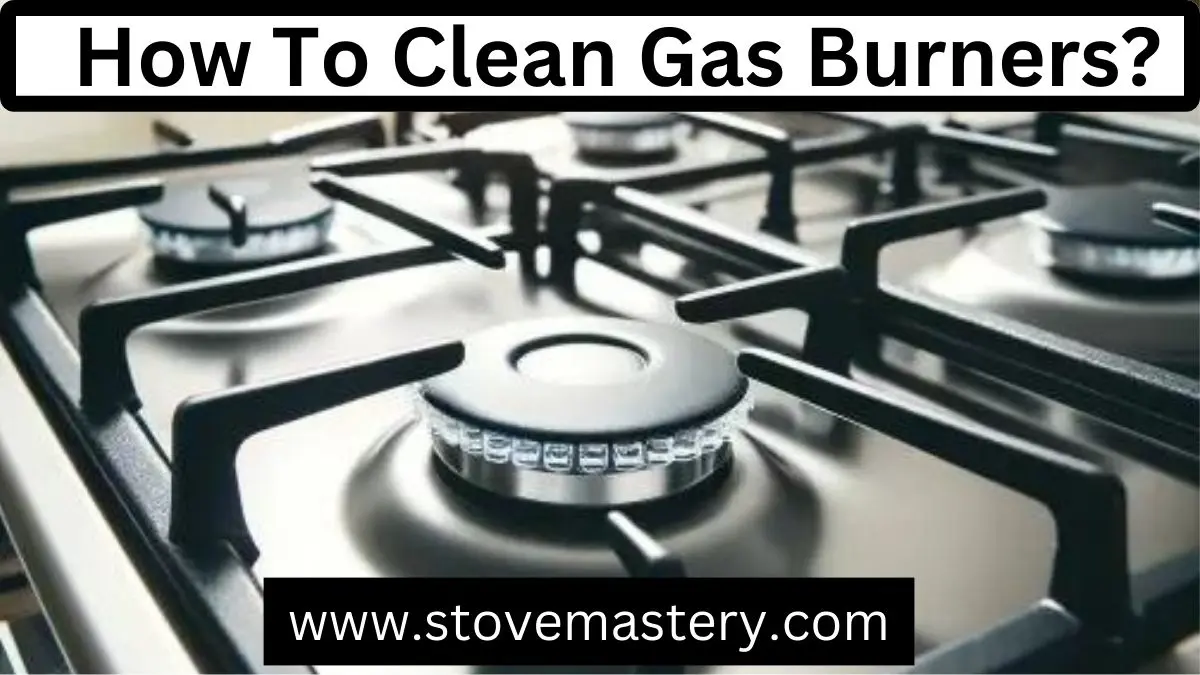 How to Clean Gas Burners on a Stove: The Ultimate Guide