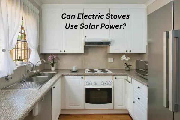 Can Electric Stoves Use Solar Power? Everything You Need to Know 1 Can Electric Stoves Use Solar Power